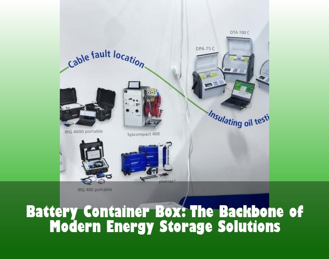 Battery Container Box: The Backbone of Modern Energy Storage Solutions